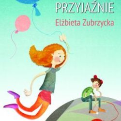 Dobre i złe przyjaźnie – Elżbieta Zubrzycka