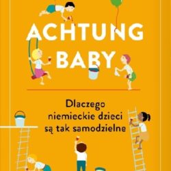 Achtung baby. Dlaczego niemieckie dzieci są tak samodzielne – Sara Zaske